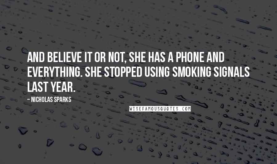 Nicholas Sparks Quotes: And believe it or not, she has a phone and everything. She stopped using smoking signals last year.