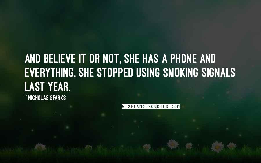 Nicholas Sparks Quotes: And believe it or not, she has a phone and everything. She stopped using smoking signals last year.