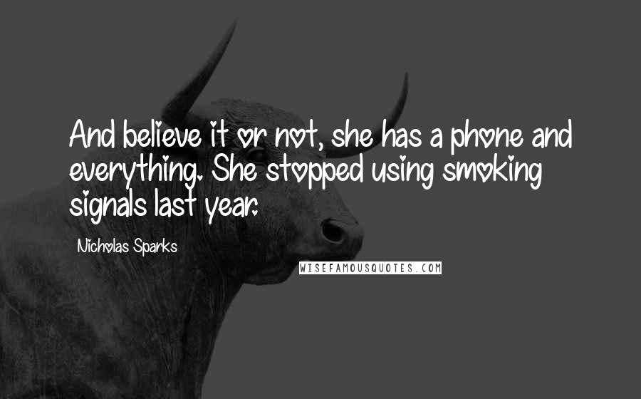 Nicholas Sparks Quotes: And believe it or not, she has a phone and everything. She stopped using smoking signals last year.