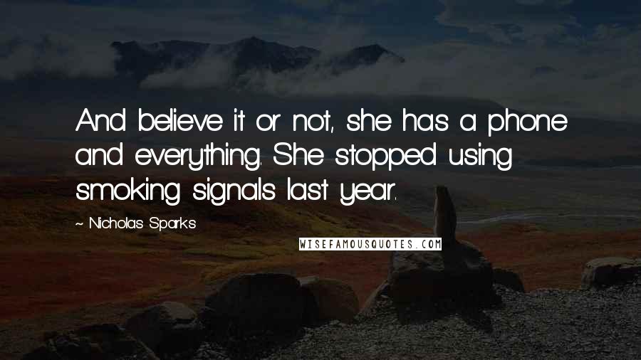 Nicholas Sparks Quotes: And believe it or not, she has a phone and everything. She stopped using smoking signals last year.