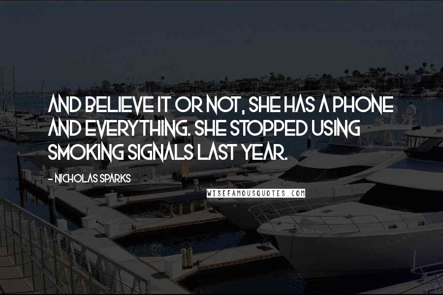 Nicholas Sparks Quotes: And believe it or not, she has a phone and everything. She stopped using smoking signals last year.