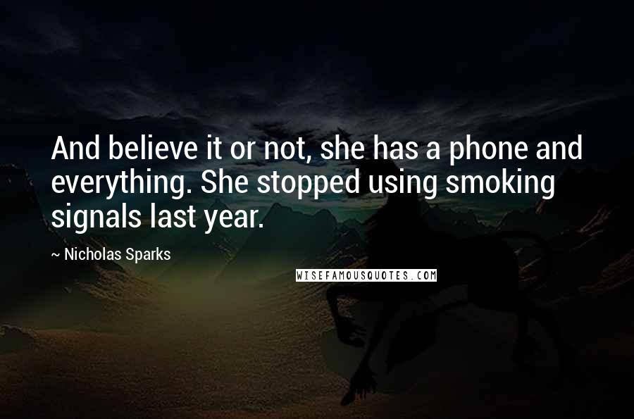 Nicholas Sparks Quotes: And believe it or not, she has a phone and everything. She stopped using smoking signals last year.