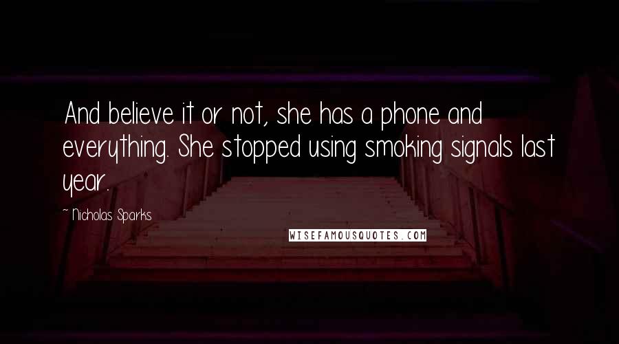 Nicholas Sparks Quotes: And believe it or not, she has a phone and everything. She stopped using smoking signals last year.