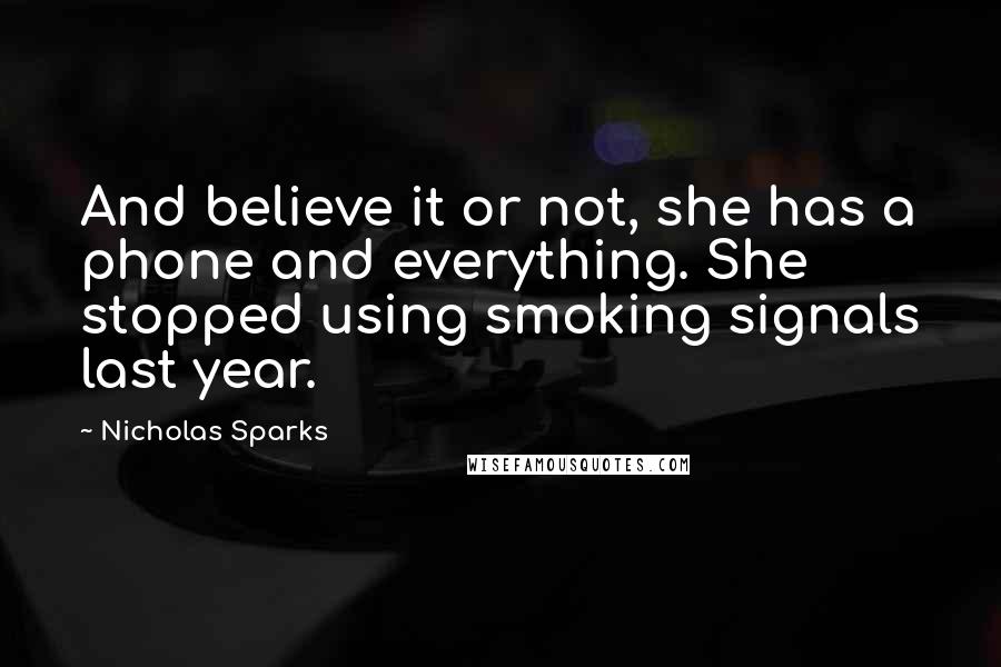 Nicholas Sparks Quotes: And believe it or not, she has a phone and everything. She stopped using smoking signals last year.