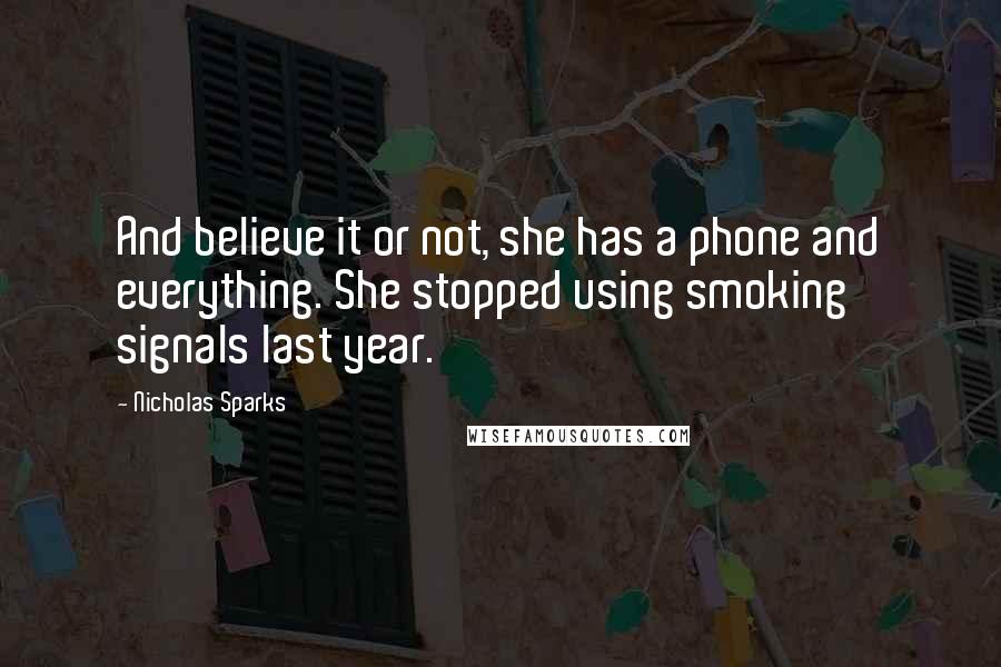 Nicholas Sparks Quotes: And believe it or not, she has a phone and everything. She stopped using smoking signals last year.