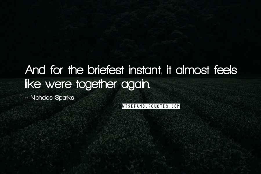 Nicholas Sparks Quotes: And for the briefest instant, it almost feels like we're together again.