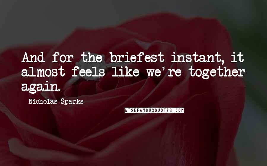 Nicholas Sparks Quotes: And for the briefest instant, it almost feels like we're together again.
