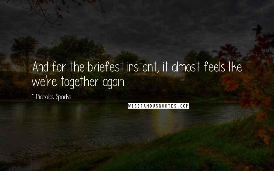 Nicholas Sparks Quotes: And for the briefest instant, it almost feels like we're together again.