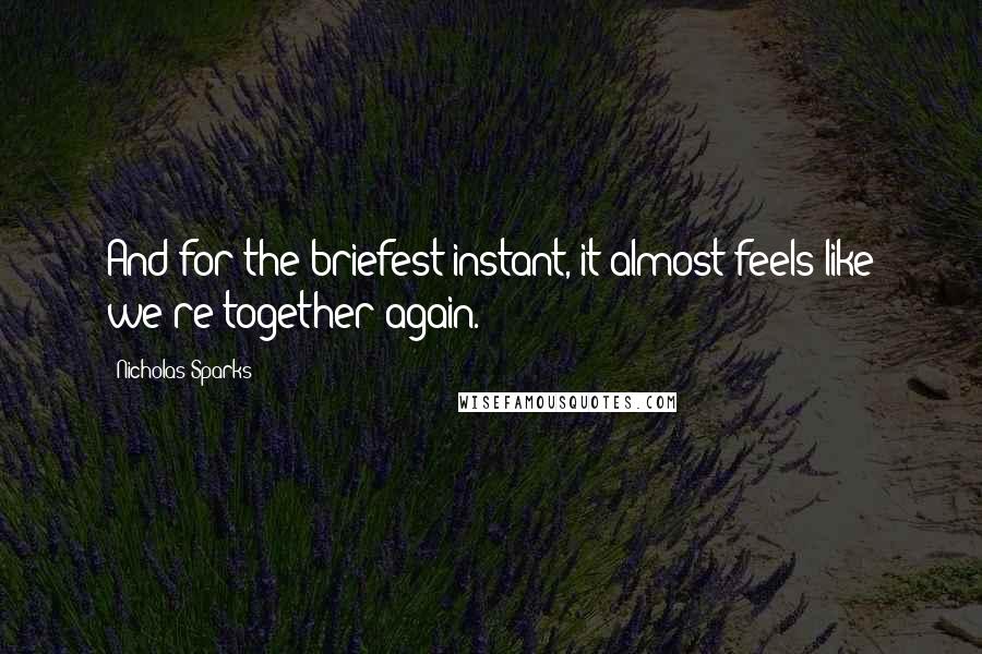 Nicholas Sparks Quotes: And for the briefest instant, it almost feels like we're together again.