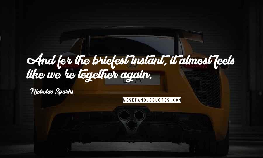 Nicholas Sparks Quotes: And for the briefest instant, it almost feels like we're together again.