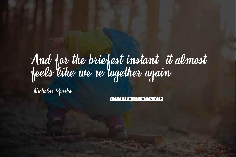 Nicholas Sparks Quotes: And for the briefest instant, it almost feels like we're together again.