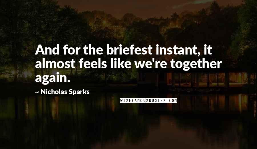 Nicholas Sparks Quotes: And for the briefest instant, it almost feels like we're together again.