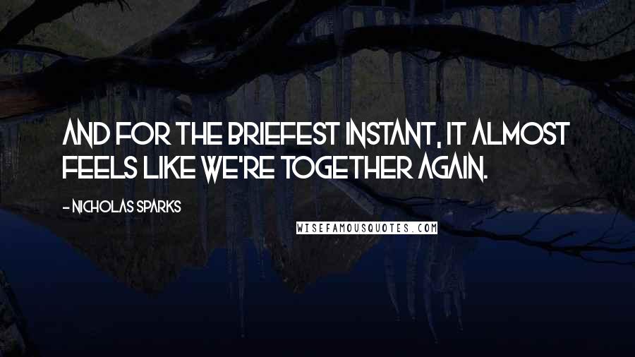 Nicholas Sparks Quotes: And for the briefest instant, it almost feels like we're together again.