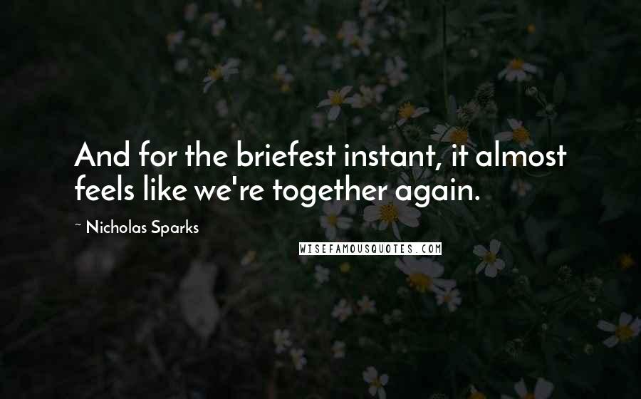 Nicholas Sparks Quotes: And for the briefest instant, it almost feels like we're together again.