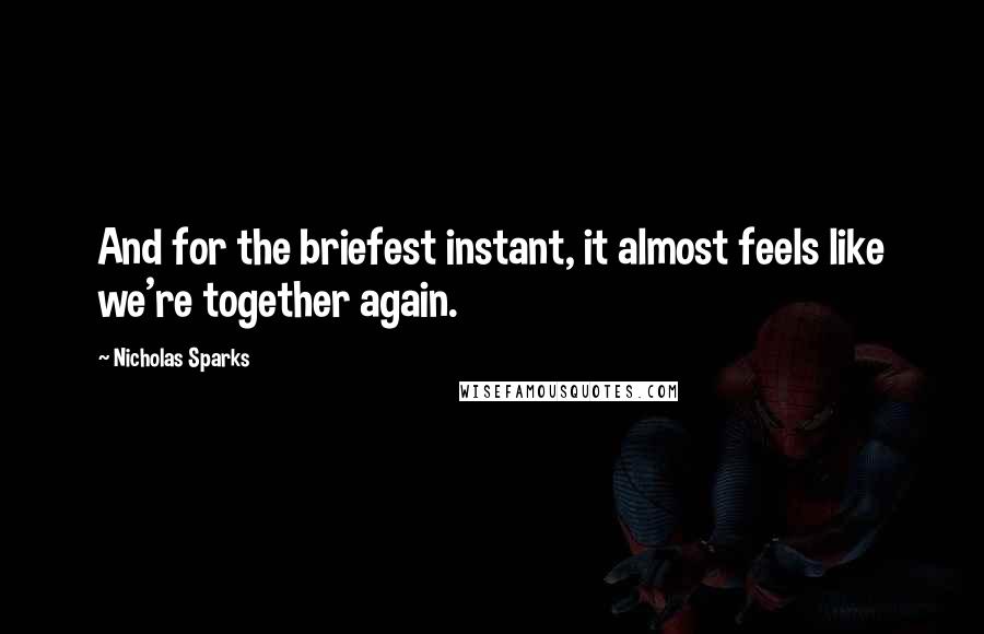 Nicholas Sparks Quotes: And for the briefest instant, it almost feels like we're together again.