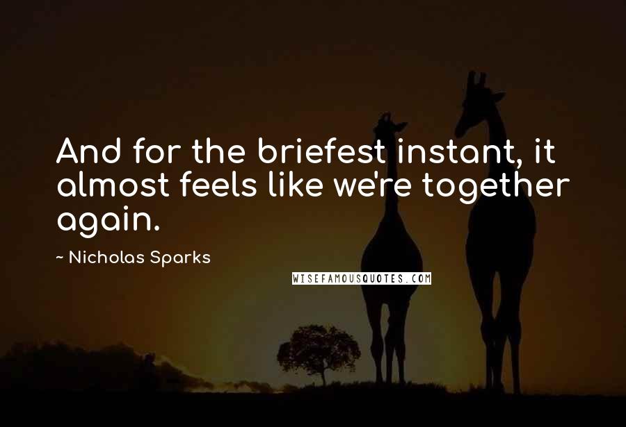 Nicholas Sparks Quotes: And for the briefest instant, it almost feels like we're together again.