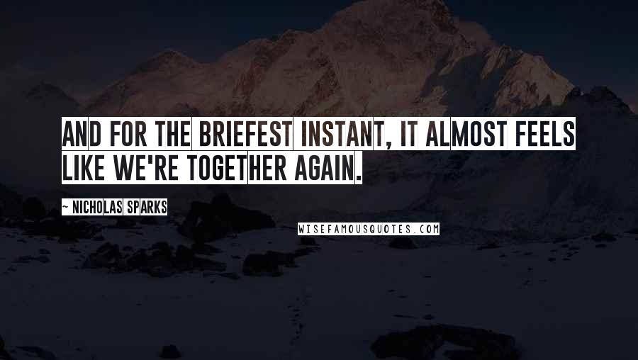 Nicholas Sparks Quotes: And for the briefest instant, it almost feels like we're together again.