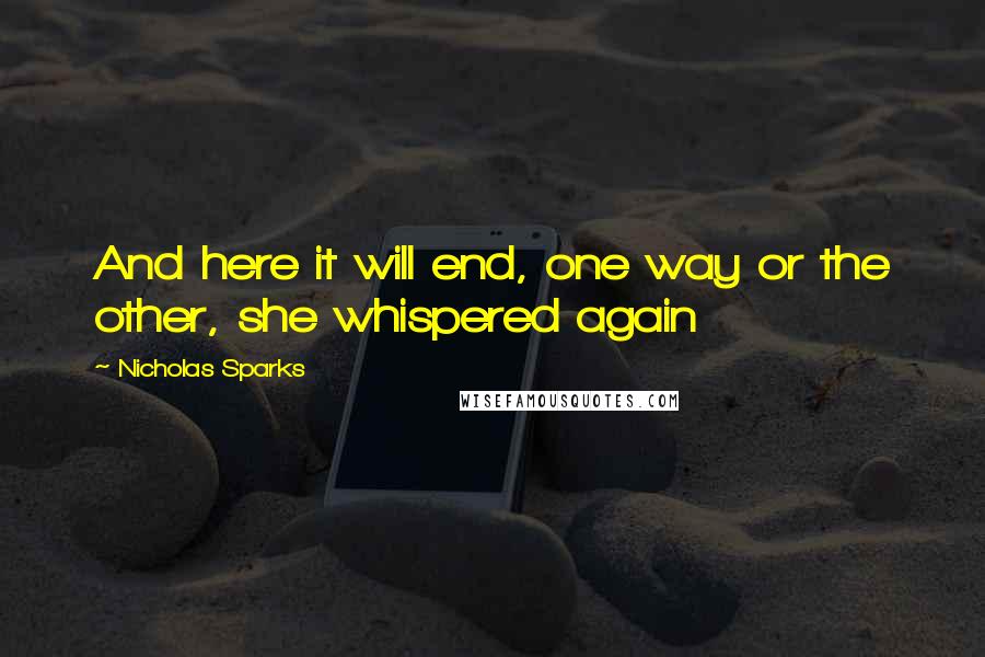 Nicholas Sparks Quotes: And here it will end, one way or the other, she whispered again