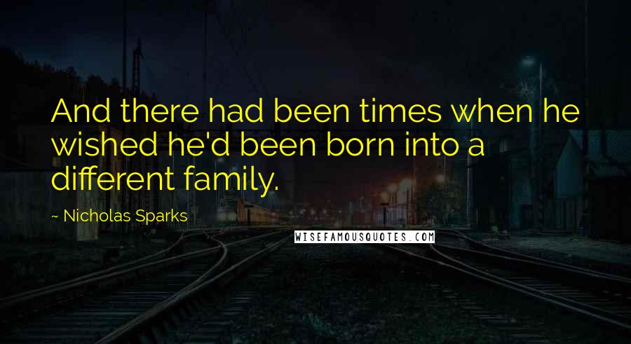 Nicholas Sparks Quotes: And there had been times when he wished he'd been born into a different family.