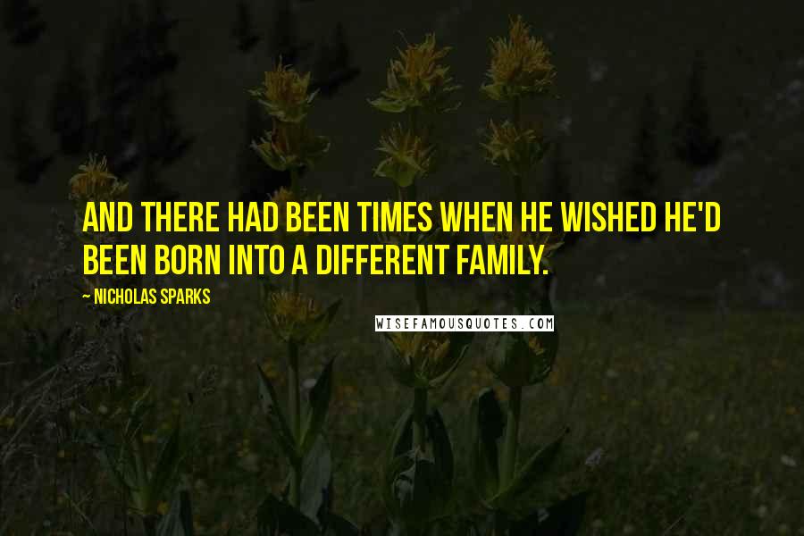 Nicholas Sparks Quotes: And there had been times when he wished he'd been born into a different family.