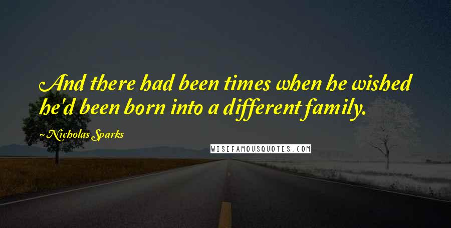 Nicholas Sparks Quotes: And there had been times when he wished he'd been born into a different family.