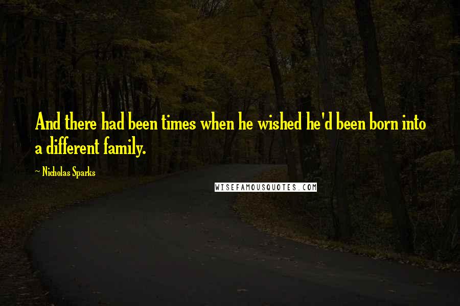 Nicholas Sparks Quotes: And there had been times when he wished he'd been born into a different family.