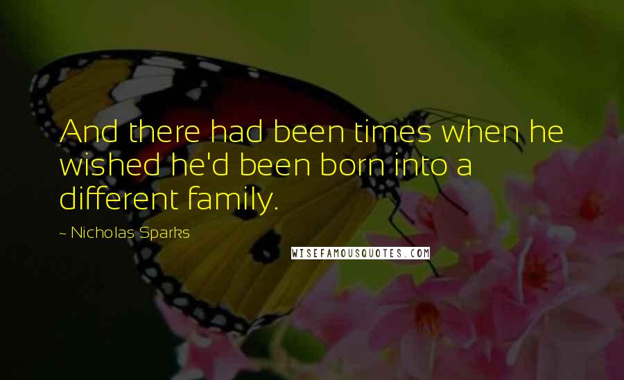 Nicholas Sparks Quotes: And there had been times when he wished he'd been born into a different family.