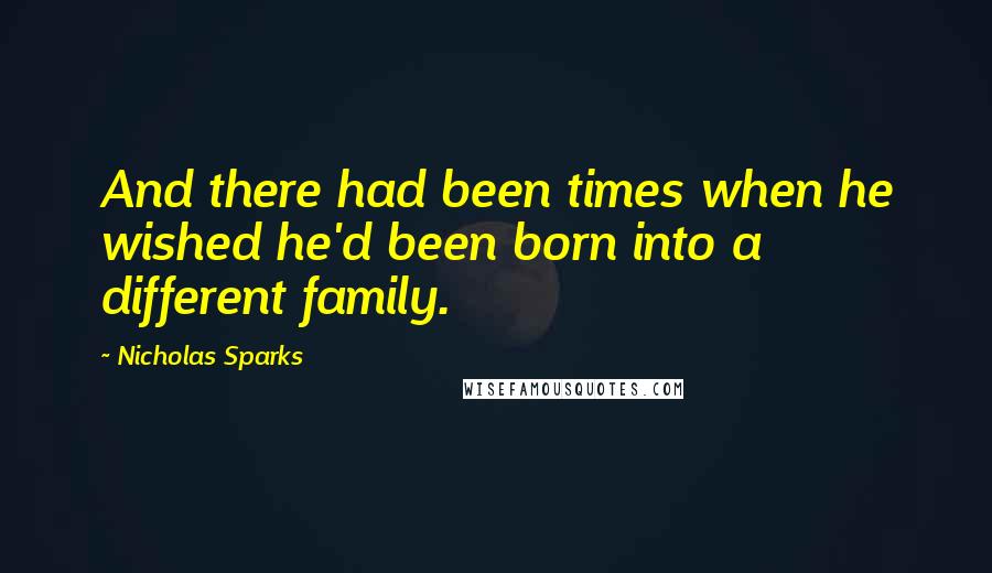 Nicholas Sparks Quotes: And there had been times when he wished he'd been born into a different family.