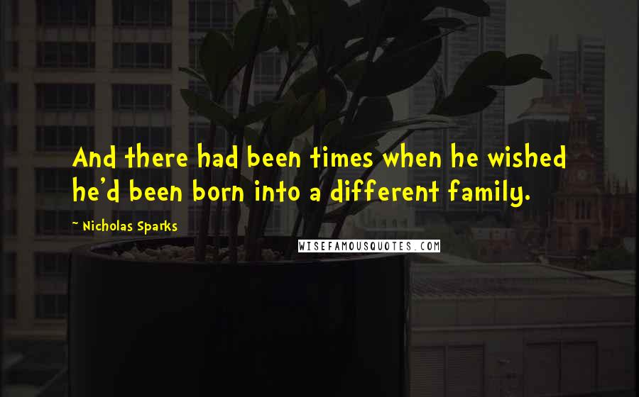 Nicholas Sparks Quotes: And there had been times when he wished he'd been born into a different family.