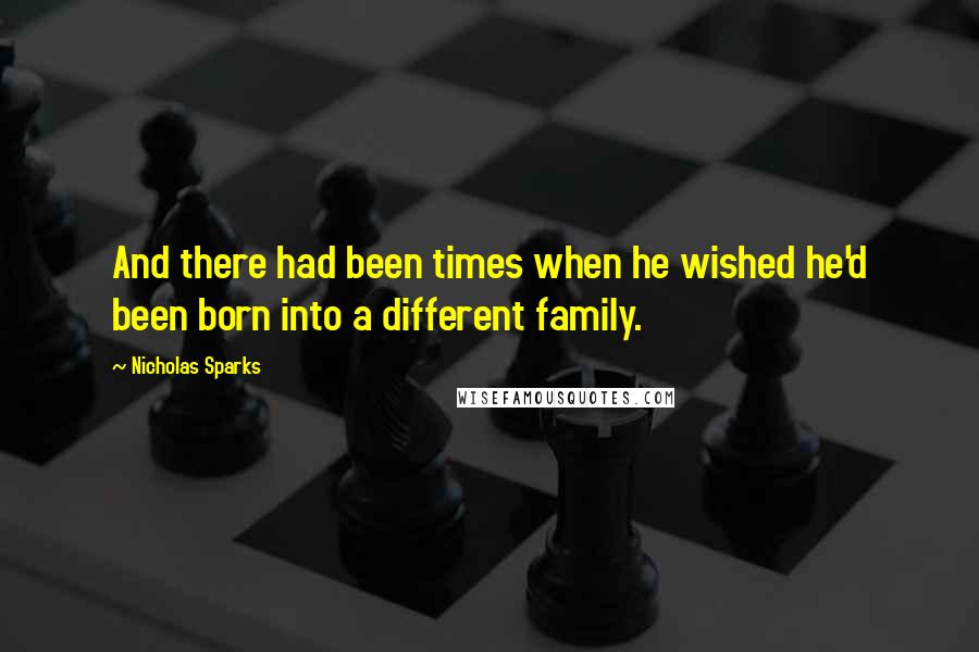 Nicholas Sparks Quotes: And there had been times when he wished he'd been born into a different family.