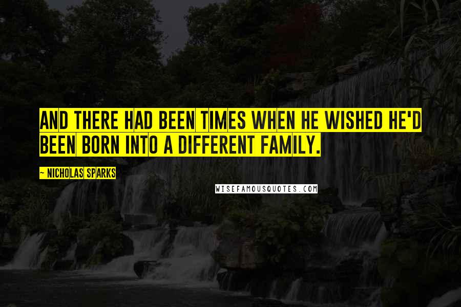 Nicholas Sparks Quotes: And there had been times when he wished he'd been born into a different family.