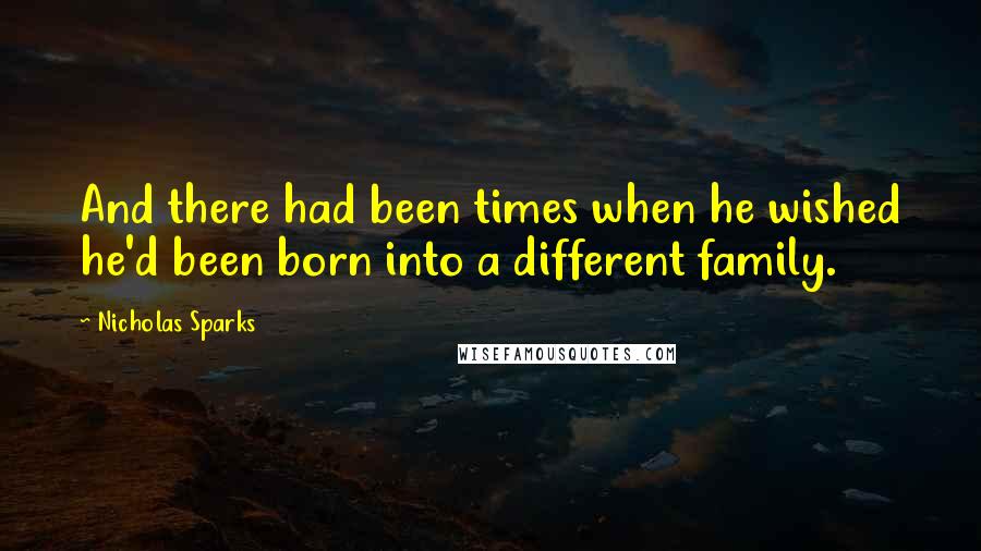 Nicholas Sparks Quotes: And there had been times when he wished he'd been born into a different family.