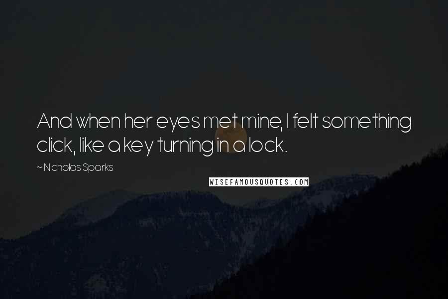Nicholas Sparks Quotes: And when her eyes met mine, I felt something click, like a key turning in a lock.