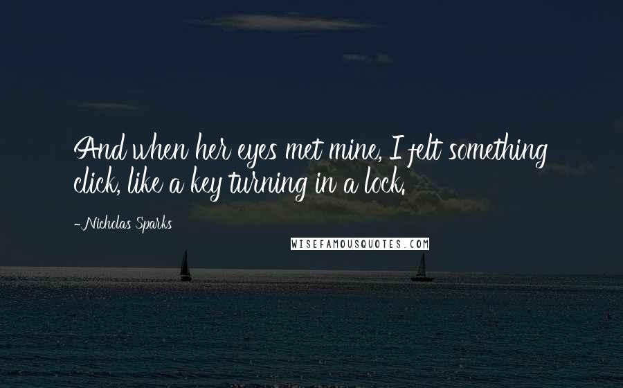 Nicholas Sparks Quotes: And when her eyes met mine, I felt something click, like a key turning in a lock.