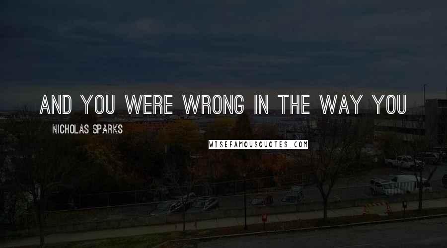 Nicholas Sparks Quotes: And you were wrong in the way you