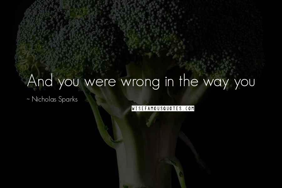 Nicholas Sparks Quotes: And you were wrong in the way you