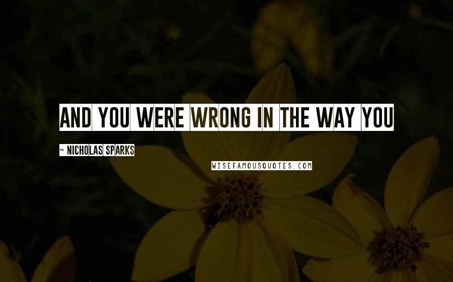 Nicholas Sparks Quotes: And you were wrong in the way you