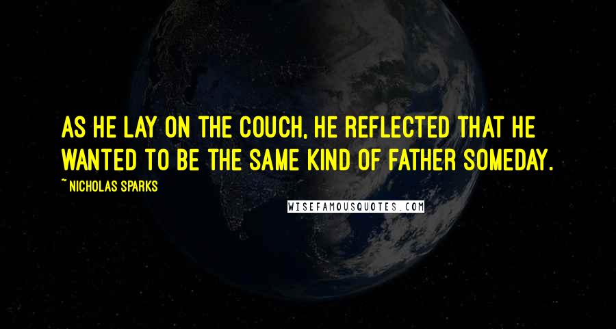 Nicholas Sparks Quotes: As he lay on the couch, he reflected that he wanted to be the same kind of father someday.