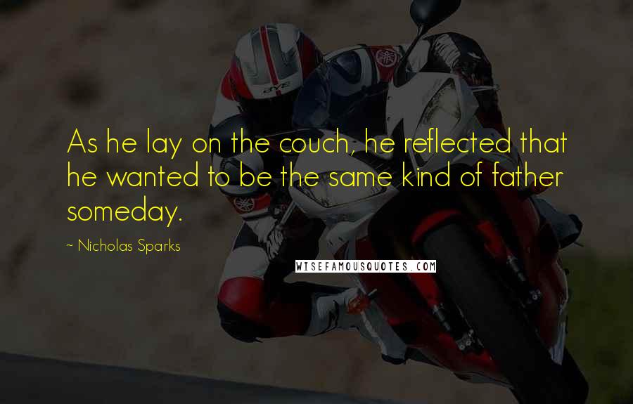 Nicholas Sparks Quotes: As he lay on the couch, he reflected that he wanted to be the same kind of father someday.