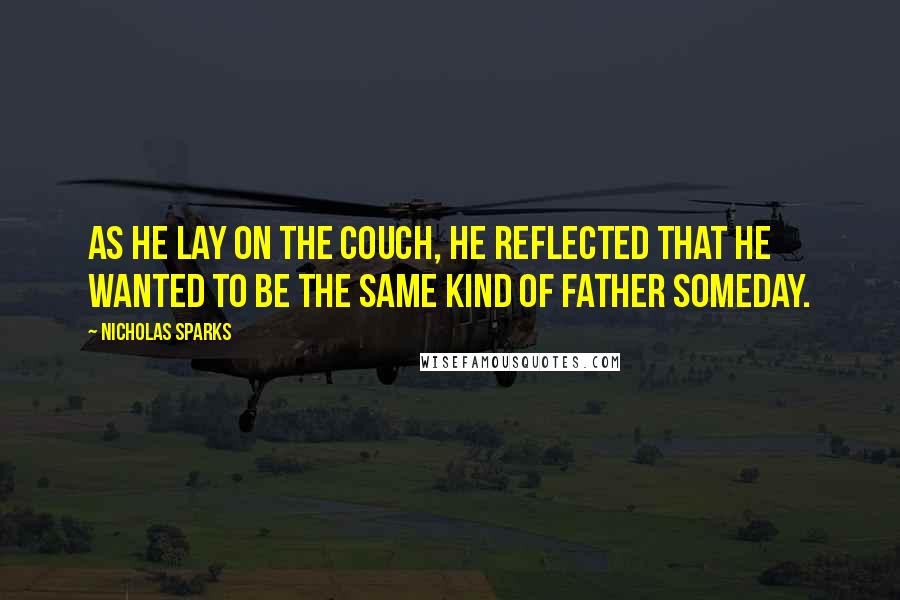 Nicholas Sparks Quotes: As he lay on the couch, he reflected that he wanted to be the same kind of father someday.