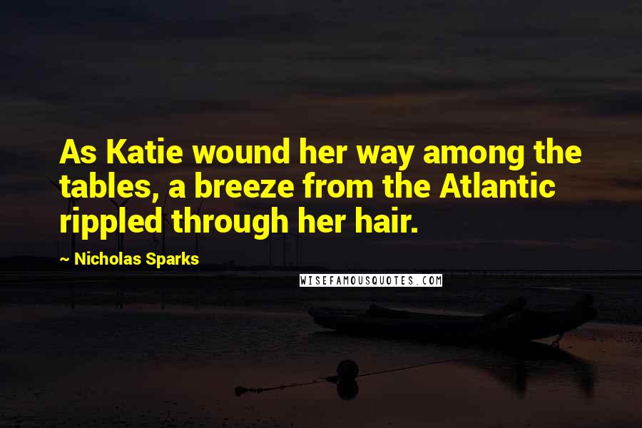 Nicholas Sparks Quotes: As Katie wound her way among the tables, a breeze from the Atlantic rippled through her hair.