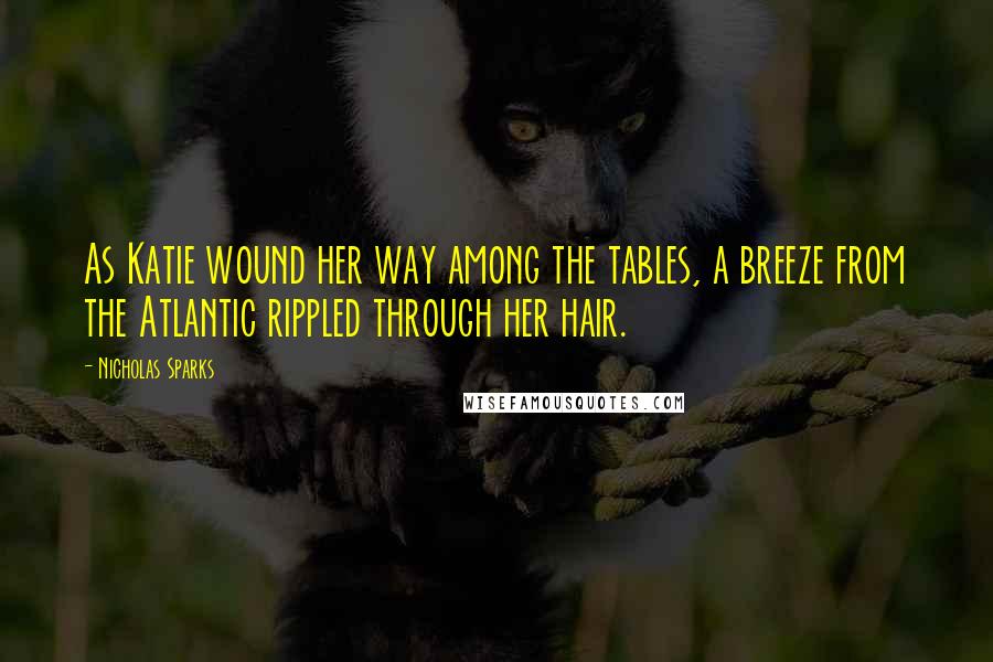 Nicholas Sparks Quotes: As Katie wound her way among the tables, a breeze from the Atlantic rippled through her hair.