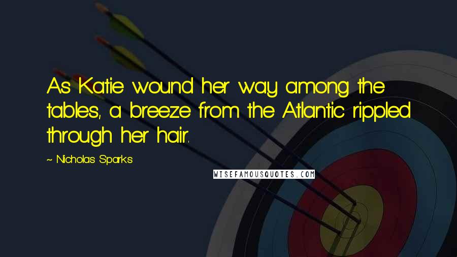 Nicholas Sparks Quotes: As Katie wound her way among the tables, a breeze from the Atlantic rippled through her hair.