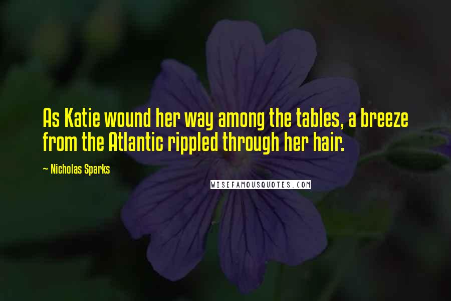 Nicholas Sparks Quotes: As Katie wound her way among the tables, a breeze from the Atlantic rippled through her hair.