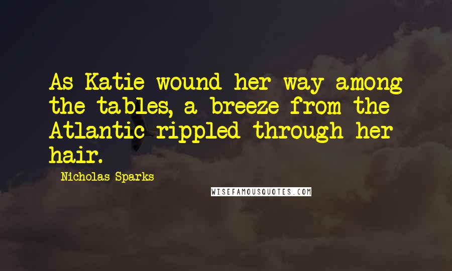 Nicholas Sparks Quotes: As Katie wound her way among the tables, a breeze from the Atlantic rippled through her hair.