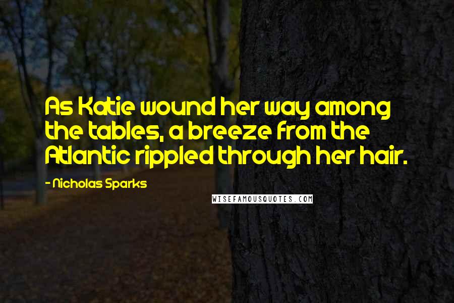 Nicholas Sparks Quotes: As Katie wound her way among the tables, a breeze from the Atlantic rippled through her hair.