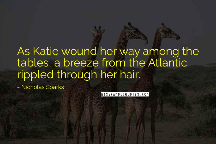 Nicholas Sparks Quotes: As Katie wound her way among the tables, a breeze from the Atlantic rippled through her hair.