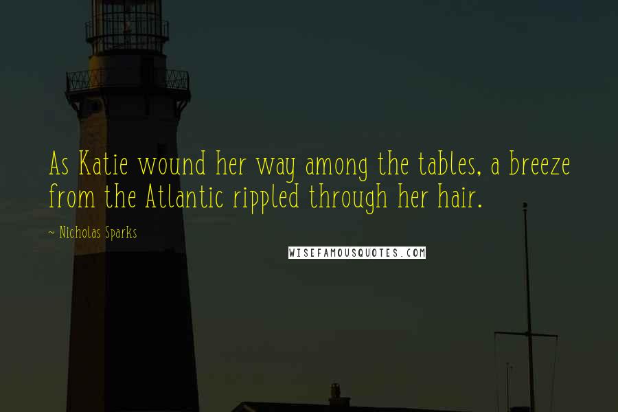 Nicholas Sparks Quotes: As Katie wound her way among the tables, a breeze from the Atlantic rippled through her hair.