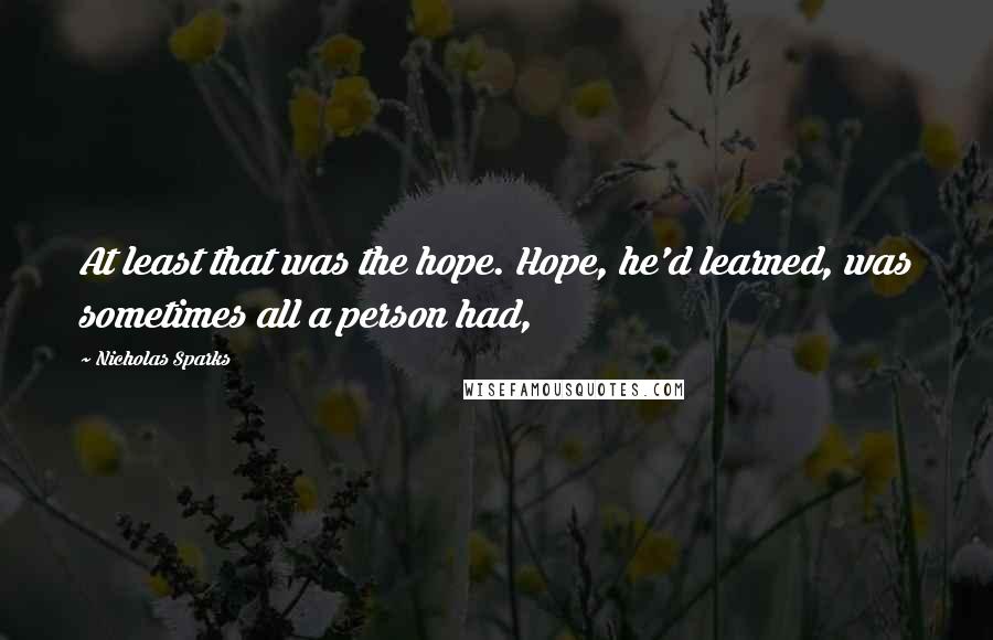 Nicholas Sparks Quotes: At least that was the hope. Hope, he'd learned, was sometimes all a person had,