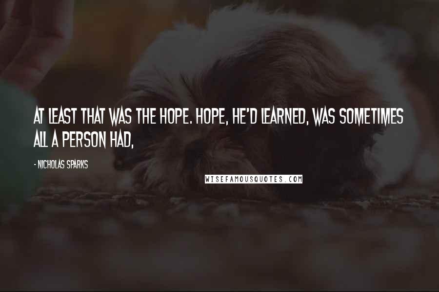 Nicholas Sparks Quotes: At least that was the hope. Hope, he'd learned, was sometimes all a person had,